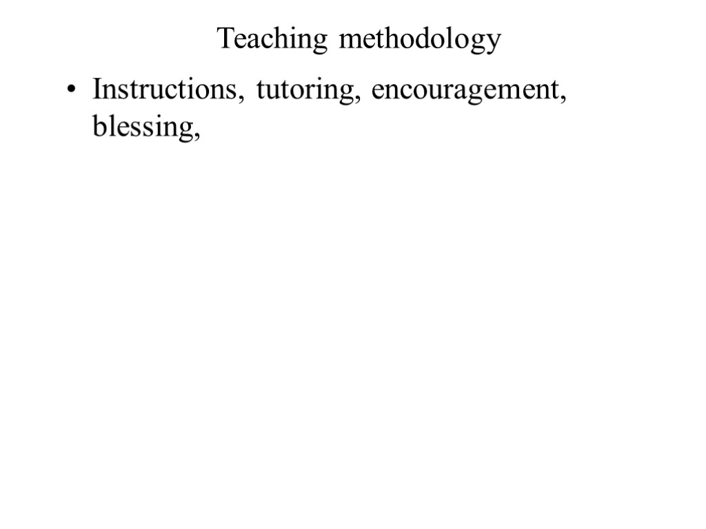 Teaching methodology Instructions, tutoring, encouragement, blessing,